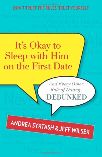 It's Okay to Sleep With Him on the First Date: And Every Other Rule of Dating, Debunked by Andrea Syrtash