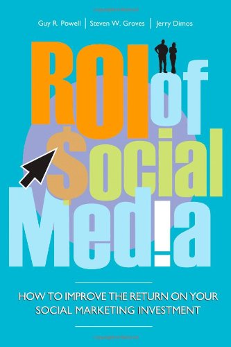 ROI of Social Media: How to Improve the Return on Your Social Marketing Investment by Steven Groves