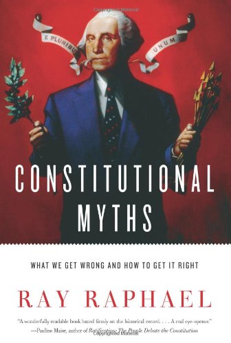 Constitutional Myths: What We Get Wrong and How to Get It Right by Ray Raphael
