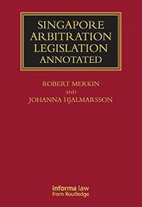 Singapore Arbitration Legislation: Annotated by Robert Merkin