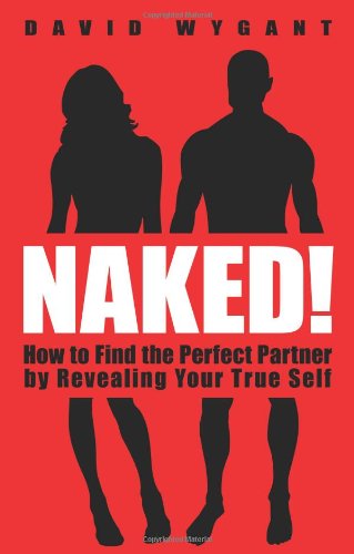 Naked!: How to Find the Perfect Partner by Revealing Your True Self by David Wygant