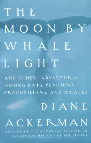Moon By Whale Light: And Other Adventures Among Bats,Penguins, Crocodilians, and Whales by Diane Ackerman