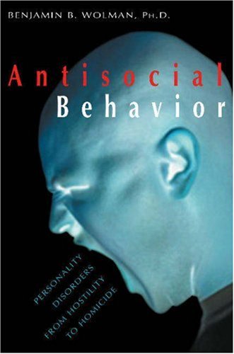 Antisocial Behavior: Personality Disorders from Hostility to Homicide by Benjamin B. Wolman