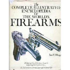 Complete Illustrated Encyclopedia of the World's Firearms by Ian V Hogg