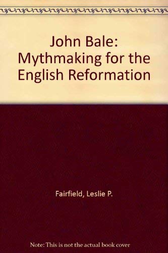 John Bale: Mythmaker for the English Reformation by Leslie P. Fairfield