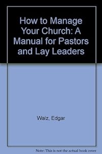 How to Manage Your Church: A Manual for Pastors and Lay Leaders by Edgar Walz