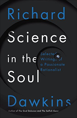 Science in the Soul: Selected Writings of a Passionate Rationalist by Richard Dawkins