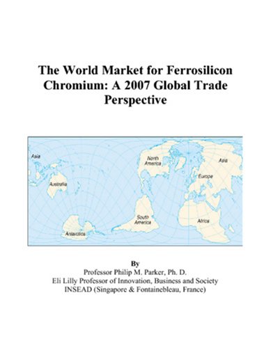 The World Market for Ferrosilicon Chromium: A 2007 Global Trade Perspective by Philip M. Parker