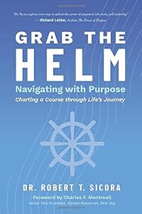 Grab the Helm: Navigating with Purpose Charting a Course through Life's Journey by Dr. Robert T. Sicora