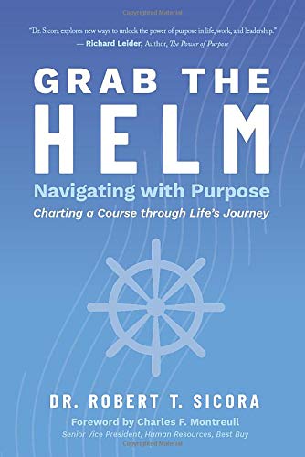 Grab the Helm: Navigating with Purpose Charting a Course through Life's Journey by Dr. Robert T. Sicora