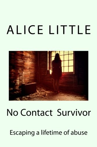 NO CONTACT SURVIVOR: ESCAPING A LIFETIME OF ABUSE By Alice Little