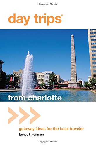 DAY TRIPS FROM CHARLOTTE: GETAWAY IDEAS FOR THE LOCAL By James L. Hoffman *NEW*