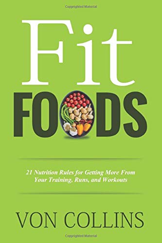 Fit Foods: 21 Nutrition Rules for Getting More From Your Training, Runs, and Workouts by Von Collins