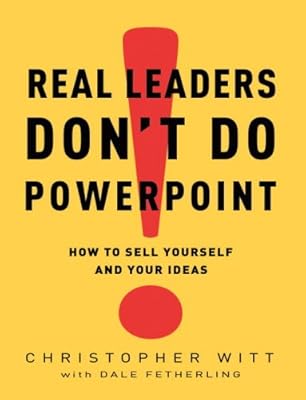 Real Leaders Don't Do PowerPoint: How to Sell Yourself and Your Ideas