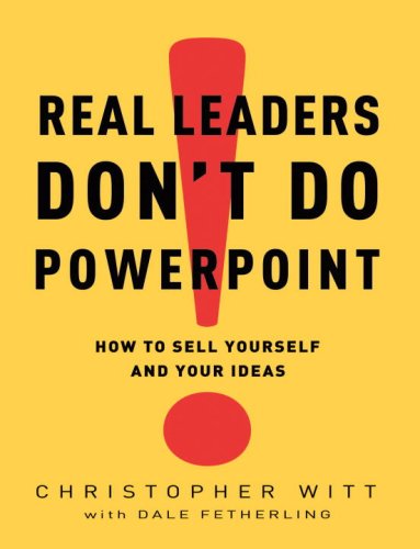 Real Leaders Don't Do PowerPoint: How to Sell Yourself and Your Ideas by Christopher Witt