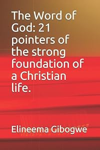 The Word of God: 21 pointers of the strong foundation of a Christian life. by Rev. Elineema Gibogwe