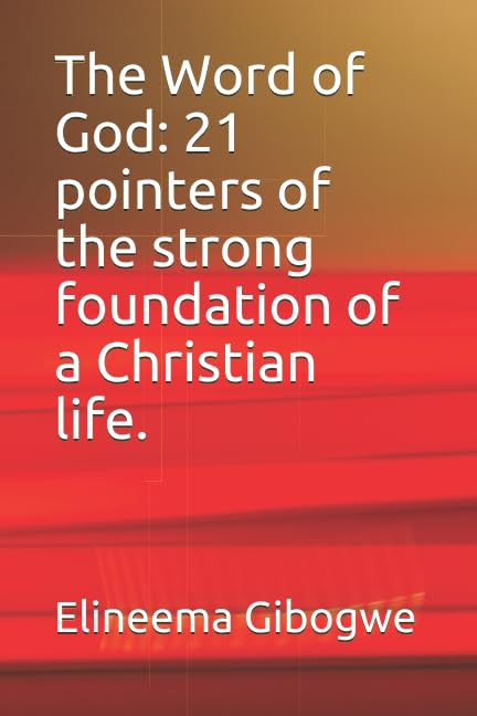 The Word of God: 21 pointers of the strong foundation of a Christian life. by Rev. Elineema Gibogwe