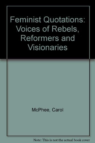 Feminist Quotations: Voices of Rebels, Reformers and Visionaries by Carol McPhee