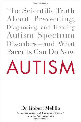 Autism: The Scientific Truth About Preventing, Diagnosing, and Treating Autism Spectrum Disorders--and What Parents Can Do Now by Dr. Robert Melillo