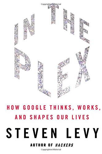 In The Plex: How Google Thinks, Works, and Shapes Our Lives by Steven Levy