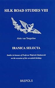 Iranica Selecta. Studies in Honour of Professor Wojciech Skalmowski on the Occasion of His Seventieth Birthday (Silk Road Studies) by Alois Van Tongerloo