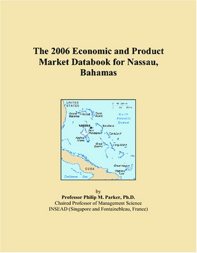 The 2006 Economic and Product Market Databook for Nassau, Bahamas by Philip M. Parker
