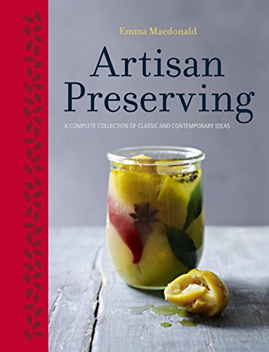 Artisan Preserving: Over 100 recipes for jams, chutneys and relishes, pickles, sauces and cordials, and cured meats and fish by Emma Macdonald