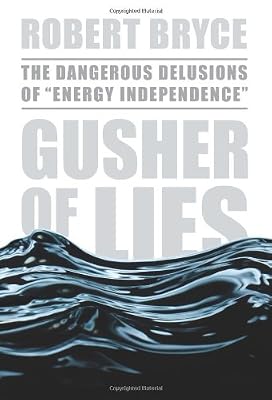 Gusher of Lies: The Dangerous Delusions of "Energy Independence"