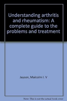 Understanding arthritis and rheumatism: A complete guide to the problems and treatment