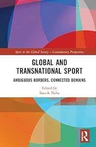 Global and Transnational Sport: Ambiguous Borders, Connected Domains (Sport in the Global Society – Contemporary Perspectives) by Souvik Naha