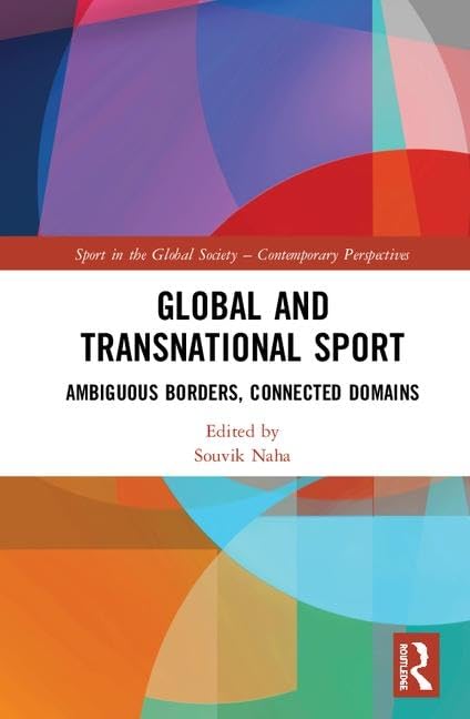 Global and Transnational Sport: Ambiguous Borders, Connected Domains (Sport in the Global Society – Contemporary Perspectives) by Souvik Naha