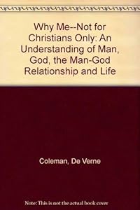 Why Me--Not for Christians Only: An Understanding of Man, God, the Man-God Relationship and Life by De Verne Coleman