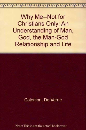 Why Me--Not for Christians Only: An Understanding of Man, God, the Man-God Relationship and Life by De Verne Coleman