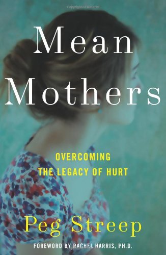 Mean Mothers: Overcoming the Legacy of Hurt by Peg Streep