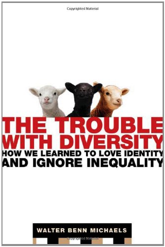 The Trouble with Diversity: How We Learned to Love Identity and Ignore Inequality by Walter Benn Michaels