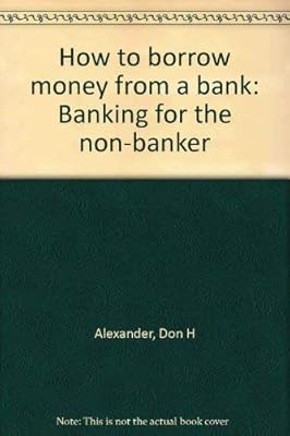 How to borrow money from a bank: Banking for the non-banker