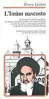 L'Imam nascosto. Il pensiero che ha guidato le masse persiane nella vittoriosa rivolta contro lo scià, e che oggi continua a decidere il destino…