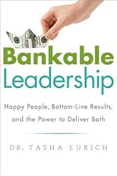 Bankable Leadership : Happy People, Bottom-Line Results, and the Power to Deliver Both