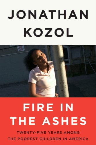 Fire in the Ashes: Twenty-Five Years Among the Poorest Children in America by Jonathan Kozol
