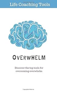 Overwhelm: Top 3 Life coaching Tools for Conquering Overwhelm by Life Coaching Tools