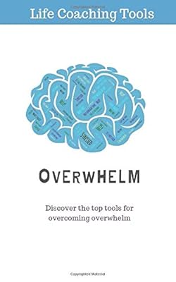 Overwhelm: Top 3 Life coaching Tools for Conquering Overwhelm