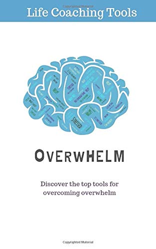 Overwhelm: Top 3 Life coaching Tools for Conquering Overwhelm by Life Coaching Tools