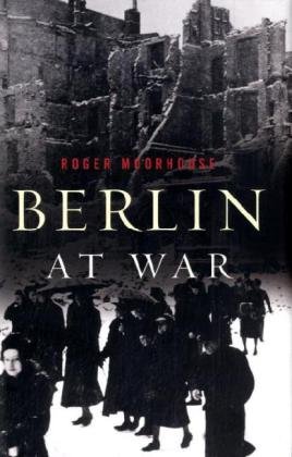 Berlin at War by Roger Moorhouse