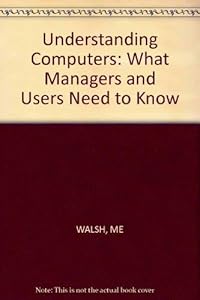Understanding Computers: What Managers and Users Need to Know by Myles E. Walsh