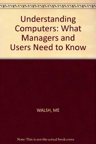 Understanding Computers: What Managers and Users Need to Know by Myles E. Walsh