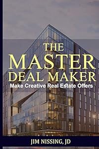 THE MASTER DEAL MAKER: Make Creative Real Estate Offers by Jim Nissing JD