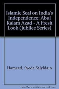 Islamic Seal on India's Independence Abul Kalam Azad-A Fresh Look by Syeda Saiyiden Hameed
