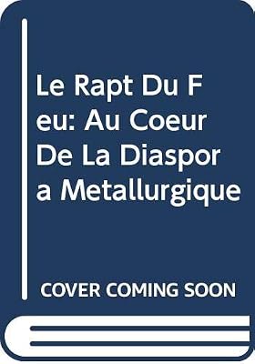 Le Rapt Du Feu: Au Coeur de la Diaspora Metallurgique (French Edition)