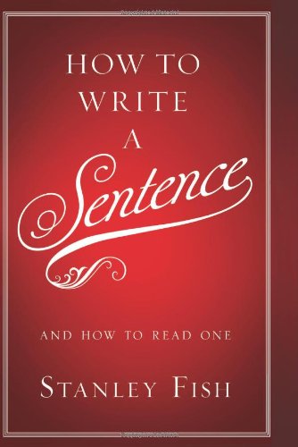 How to Write a Sentence: And How to Read One by Stanley Fish