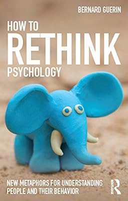 How to Rethink Psychology: New metaphors for understanding people and their behavior (Exploring the Environmental and Social Foundations of Human Behaviour)